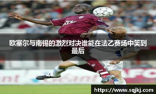 欧塞尔与南锡的激烈对决谁能在法乙赛场中笑到最后