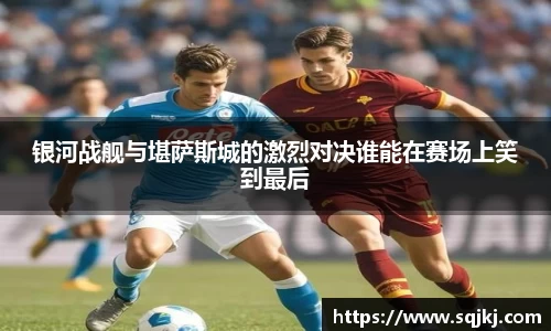 银河战舰与堪萨斯城的激烈对决谁能在赛场上笑到最后