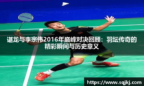 谌龙与李宗伟2016年巅峰对决回顾：羽坛传奇的精彩瞬间与历史意义