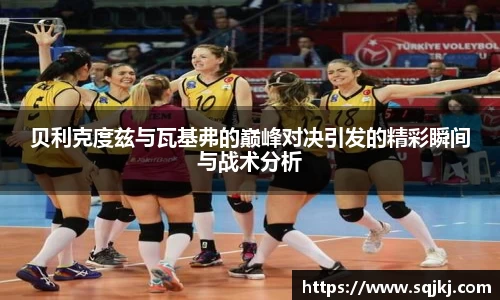 贝利克度兹与瓦基弗的巅峰对决引发的精彩瞬间与战术分析